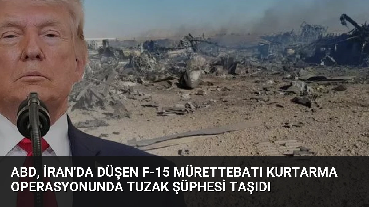 ABD, İran’da Düşen F-15 Mürettebatı Kurtarma Operasyonunda Tuzak Şüphesi Taşıdı