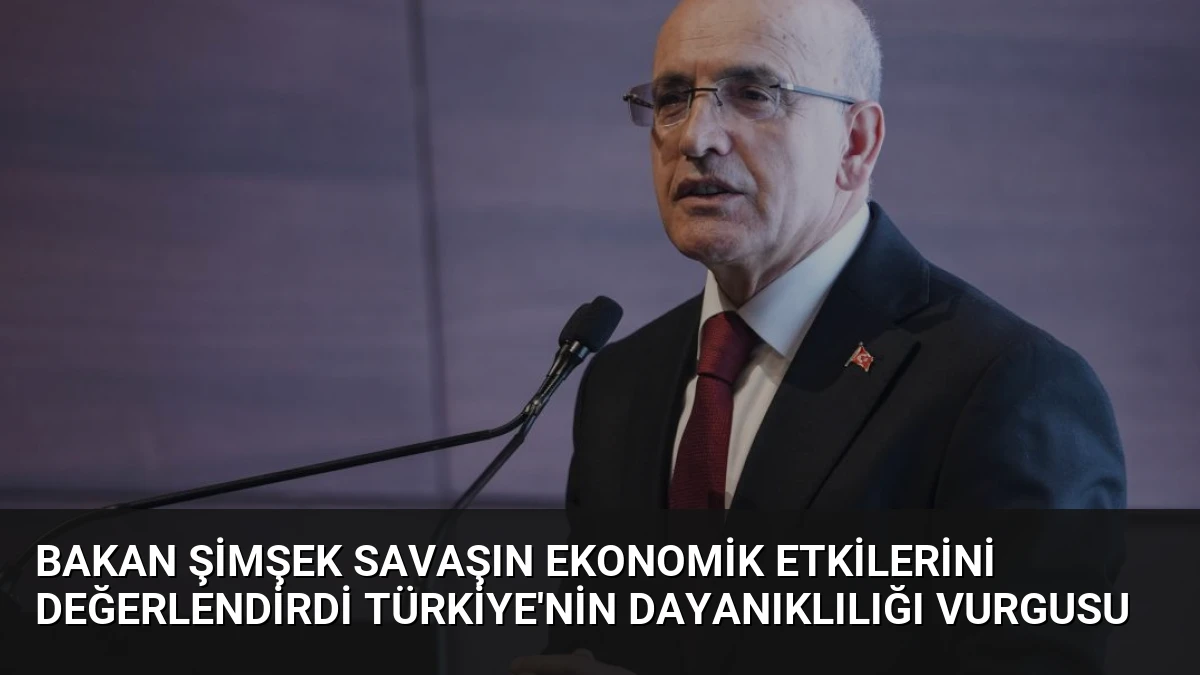 Bakan Şimşek Savaşın Ekonomik Etkilerini Değerlendirdi Türkiye’nin Dayanıklılığı Vurgusu