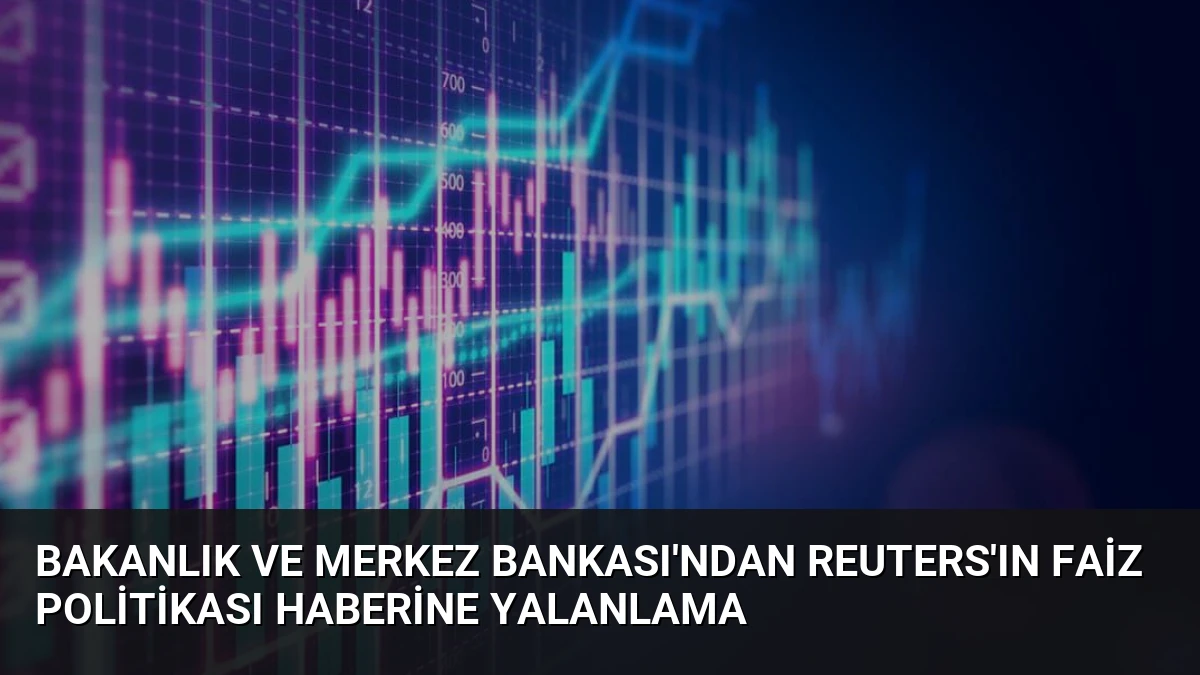 Bakanlık ve Merkez Bankası’ndan Reuters’ın Faiz Politikası Haberine Yalanlama