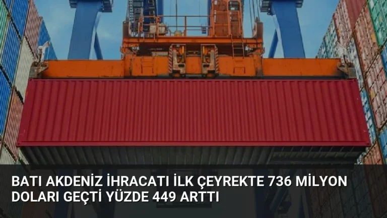 Batı Akdeniz İhracatı İlk Çeyrekte 736 Milyon Doları Geçti Yüzde 449 Arttı