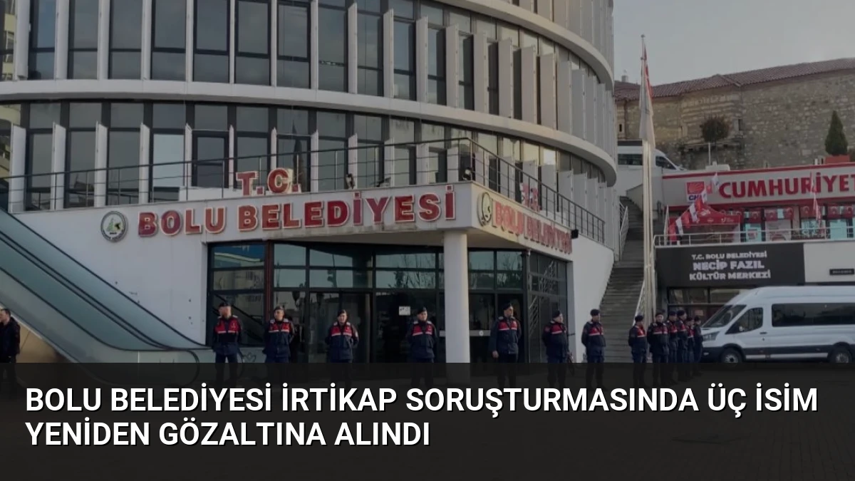Bolu Belediyesi İrtikap Soruşturmasında Üç İsim Yeniden Gözaltına Alındı