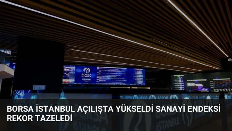 Borsa İstanbul Açılışta Yükseldi Sanayi Endeksi Rekor Tazeledi