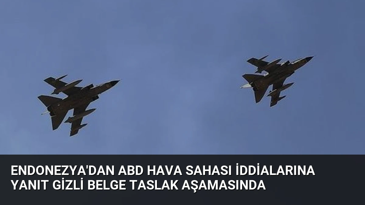 Endonezya’dan ABD Hava Sahası İddialarına Yanıt Gizli Belge Taslak Aşamasında