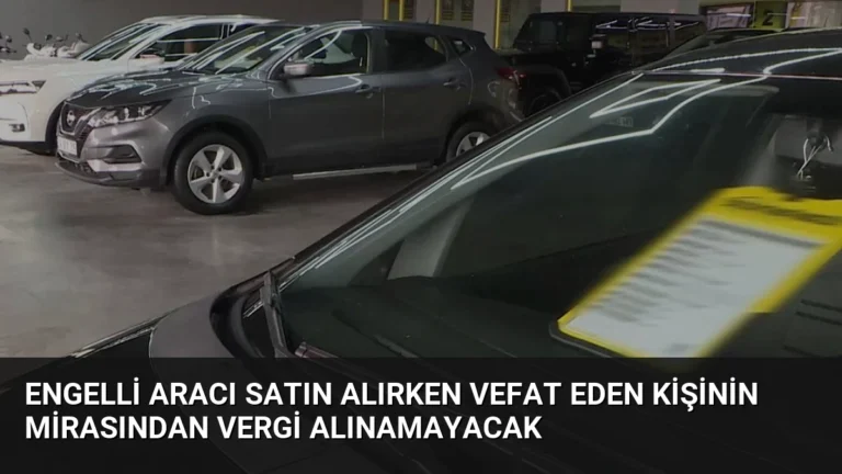 Engelli Aracı Satın Alırken Vefat Eden Kişinin Mirasından Vergi Alınamayacak