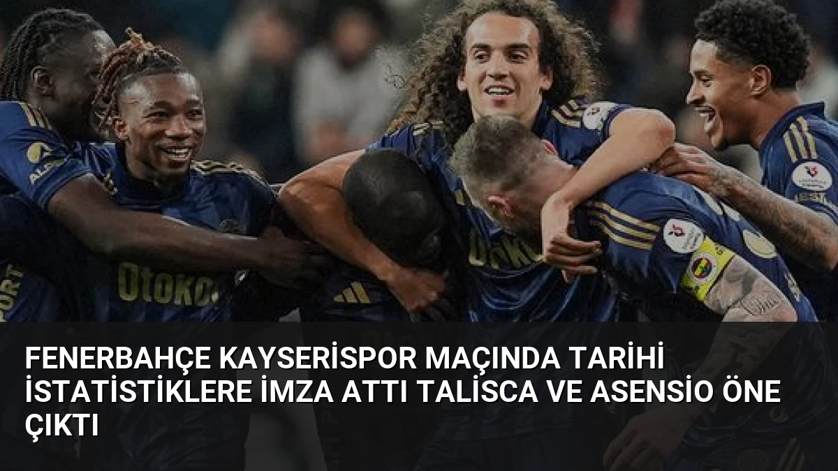 Fenerbahçe Kayserispor Maçında Tarihi İstatistiklere İmza Attı Talisca ve Asensio Öne Çıktı