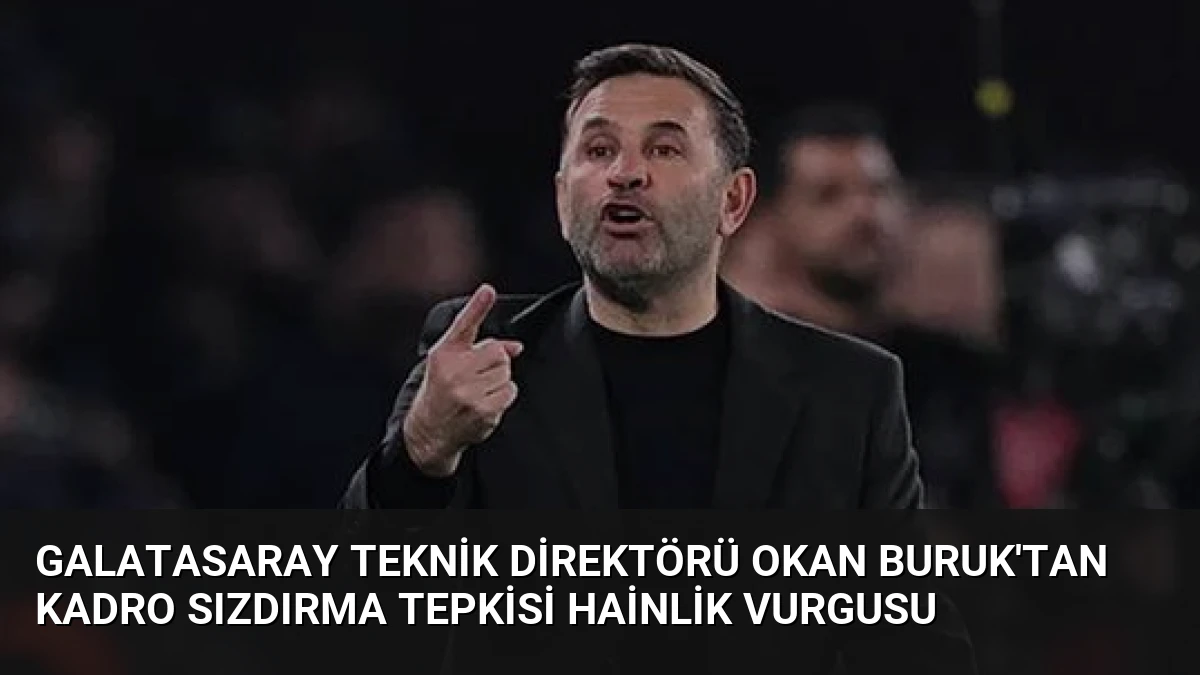 Galatasaray Teknik Direktörü Okan Buruk’tan Kadro Sızdırma Tepkisi Hainlik Vurgusu
