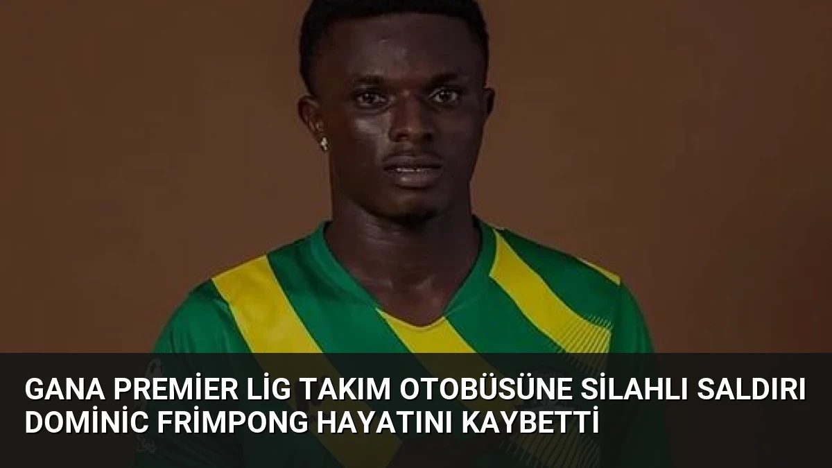 Gana Premier Lig Takım Otobüsüne Silahlı Saldırı Dominic Frimpong Hayatını Kaybetti