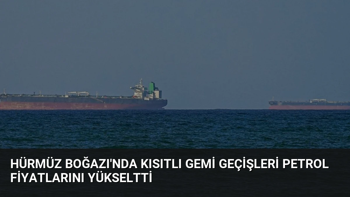 Hürmüz Boğazı’nda Kısıtlı Gemi Geçişleri Petrol Fiyatlarını Yükseltti