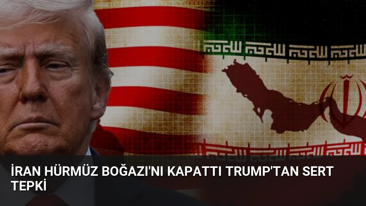 İran Hürmüz Boğazı’nı Kapattı Trump’tan Sert Tepki