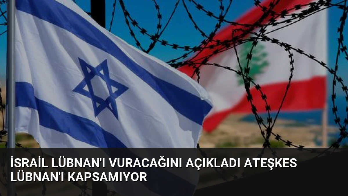 İsrail Lübnan’ı Vuracağını Açıkladı Ateşkes Lübnan’ı Kapsamıyor