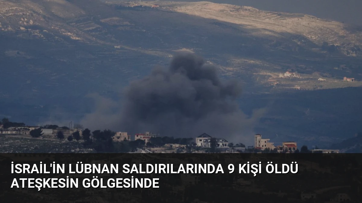İsrail’in Lübnan saldırılarında 9 kişi öldü ateşkesin gölgesinde