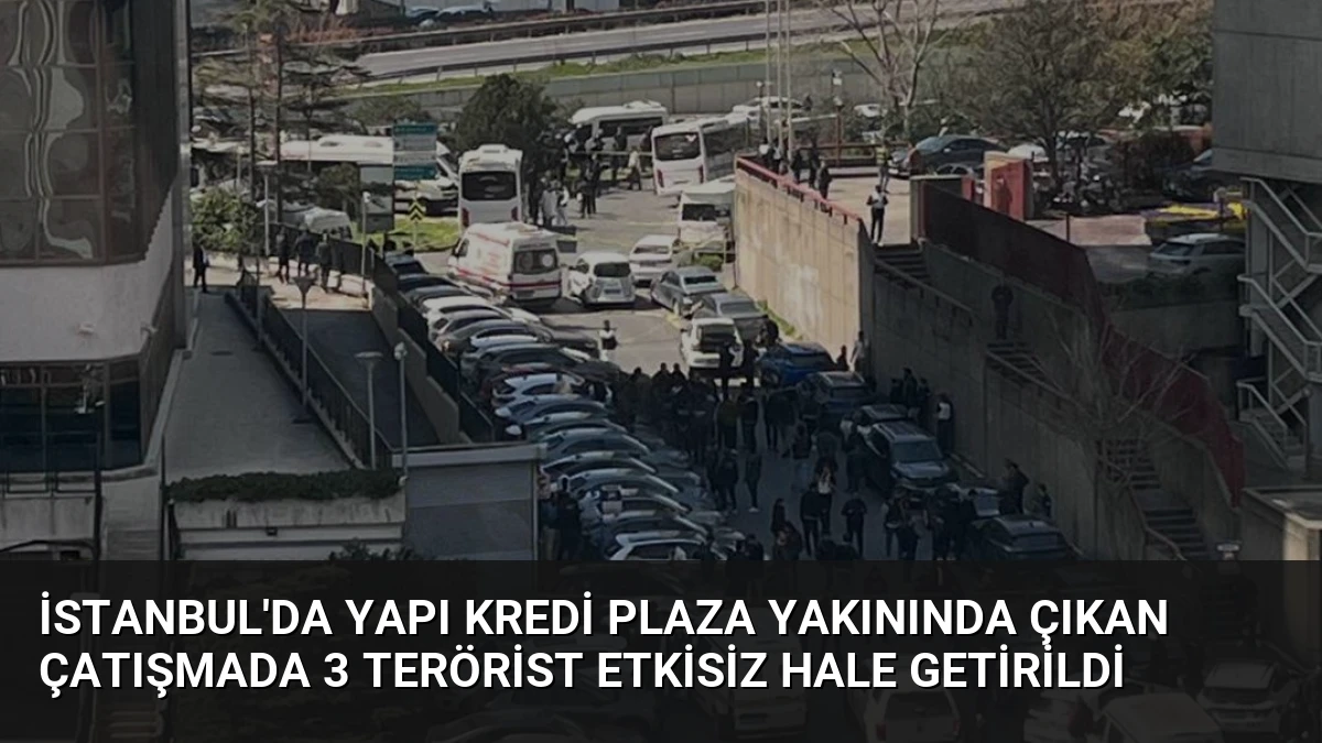 İstanbul’da Yapı Kredi Plaza Yakınında Çıkan Çatışmada 3 Terörist Etkisiz Hale Getirildi