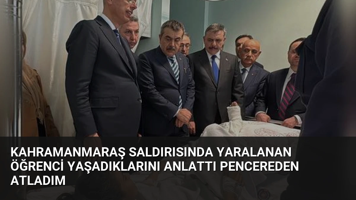 Kahramanmaraş Saldırısında Yaralanan Öğrenci Yaşadıklarını Anlattı Pencereden Atladım
