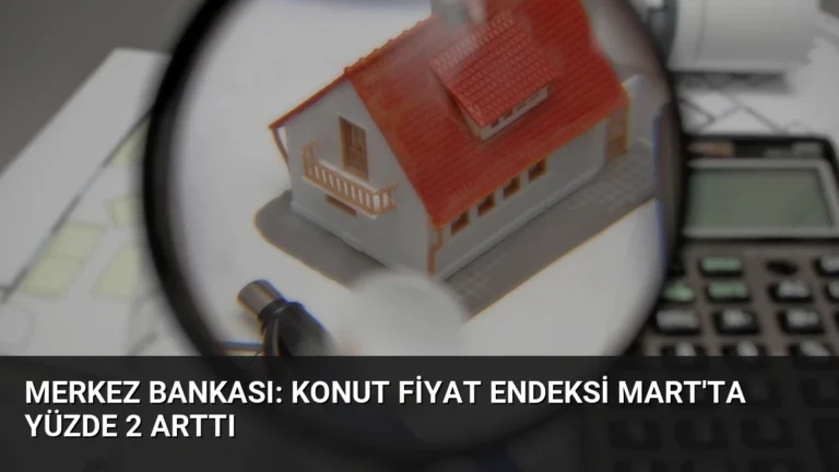 Merkez Bankası: Konut Fiyat Endeksi Mart’ta Yüzde 2 Arttı