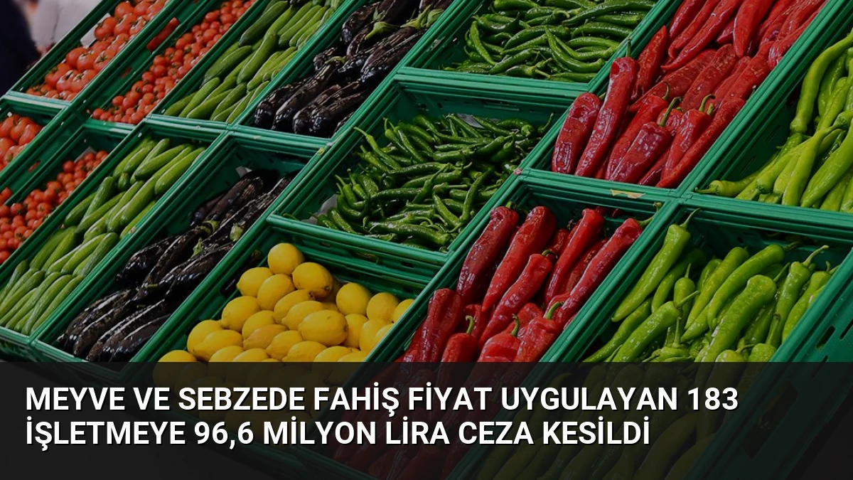 Meyve ve Sebzede Fahiş Fiyat Uygulayan 183 İşletmeye 96,6 Milyon Lira Ceza Kesildi