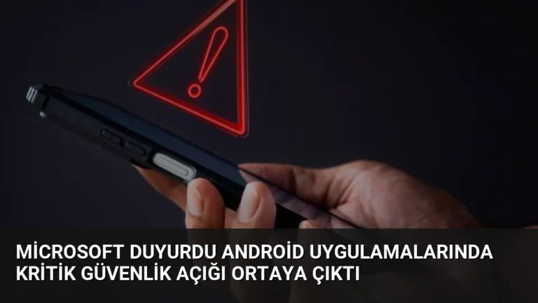 Microsoft Duyurdu Android Uygulamalarında Kritik Güvenlik Açığı Ortaya Çıktı
