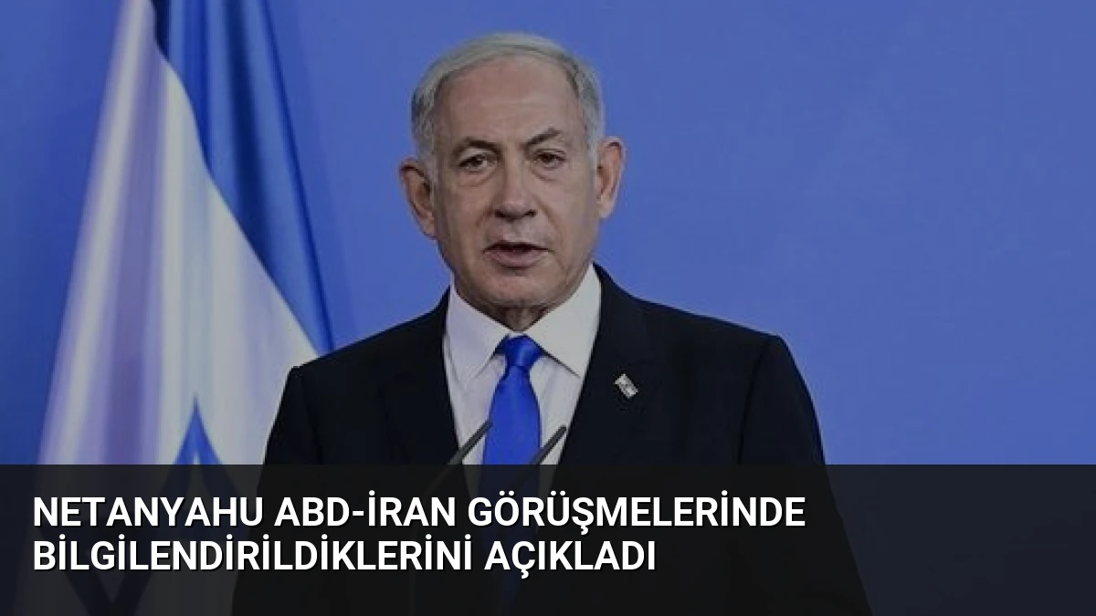 Netanyahu ABD-İran Görüşmelerinde Bilgilendirildiklerini Açıkladı
