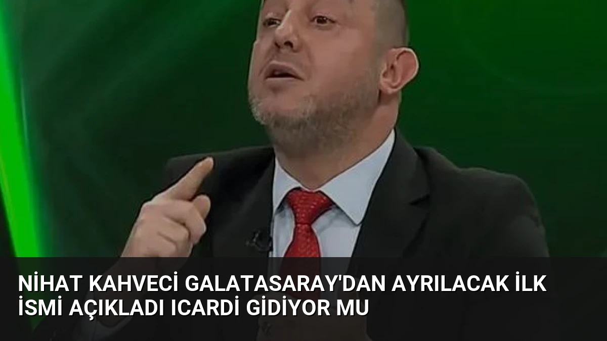 Nihat Kahveci Galatasaray’dan Ayrılacak İlk İsmi Açıkladı Icardi Gidiyor Mu