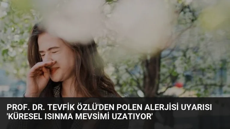 Prof. Dr. Tevfik Özlü’den Polen Alerjisi Uyarısı ‘Küresel Isınma Mevsimi Uzatıyor’
