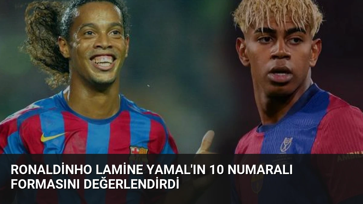 Ronaldinho Lamine Yamal’ın 10 Numaralı Formasını Değerlendirdi