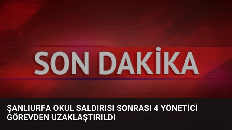 Şanlıurfa Okul Saldırısı Sonrası 4 Yönetici Görevden Uzaklaştırıldı