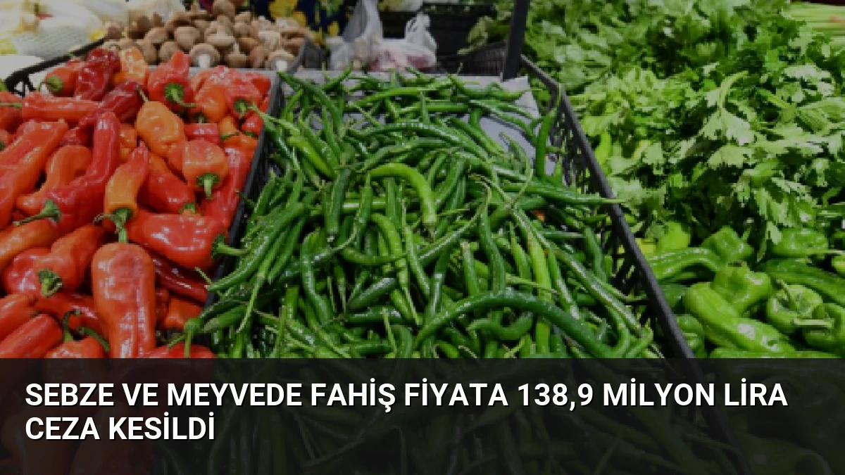 Sebze ve Meyvede Fahiş Fiyata 138,9 Milyon Lira Ceza Kesildi