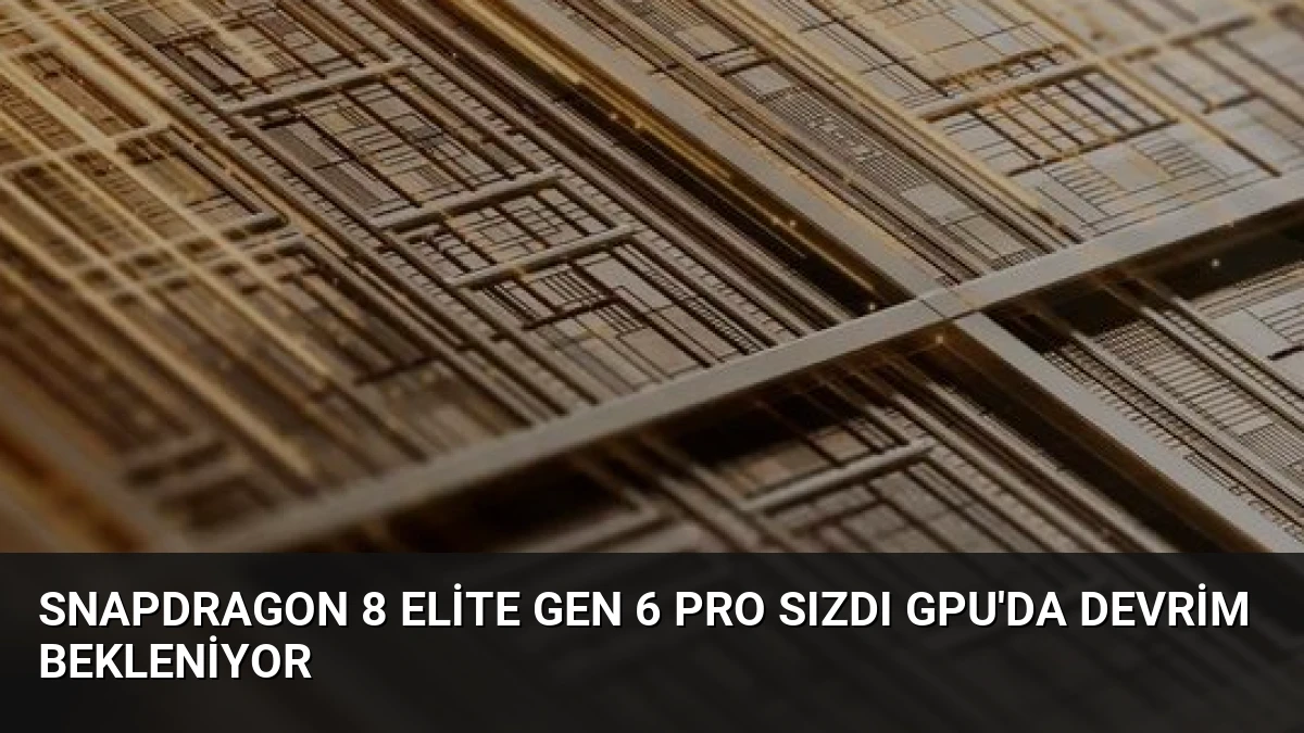 Snapdragon 8 Elite Gen 6 Pro Sızdı GPU’da Devrim Bekleniyor