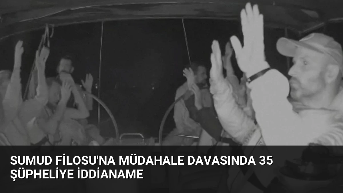 Sumud Filosu’na Müdahale Davasında 35 Şüpheliye İddianame