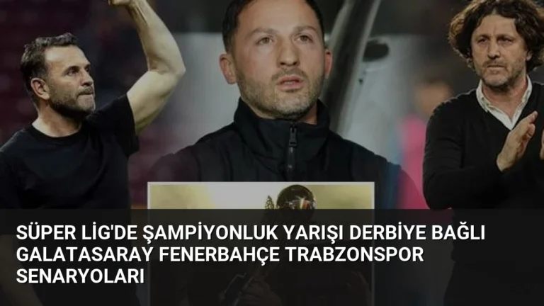 Süper Lig’de Şampiyonluk Yarışı Derbiye Bağlı Galatasaray Fenerbahçe Trabzonspor Senaryoları