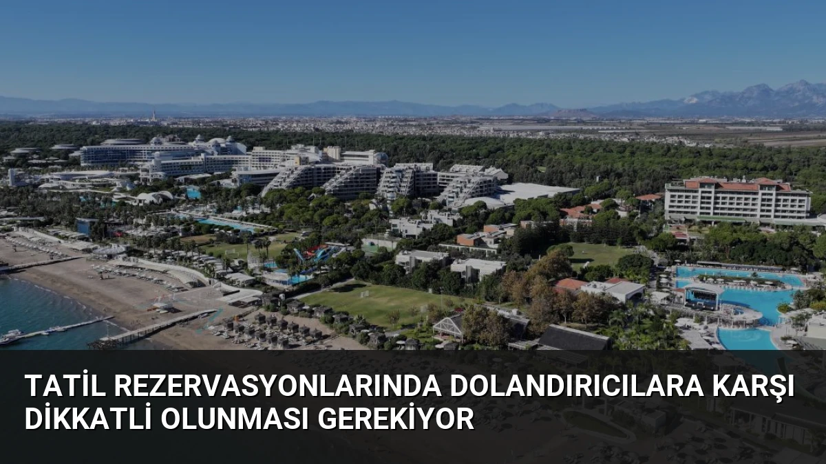 Tatil Rezervasyonlarında Dolandırıcılara Karşı Dikkatli Olunması Gerekiyor