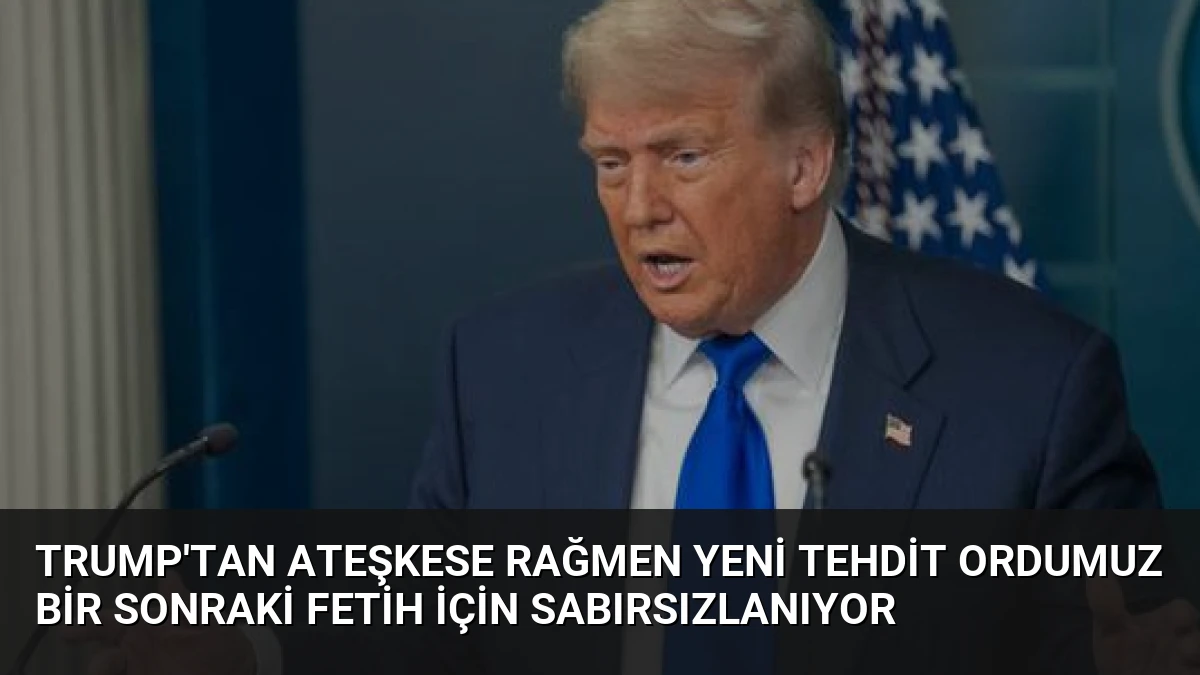 Trump’tan Ateşkese Rağmen Yeni Tehdit Ordumuz Bir Sonraki Fetih İçin Sabırsızlanıyor