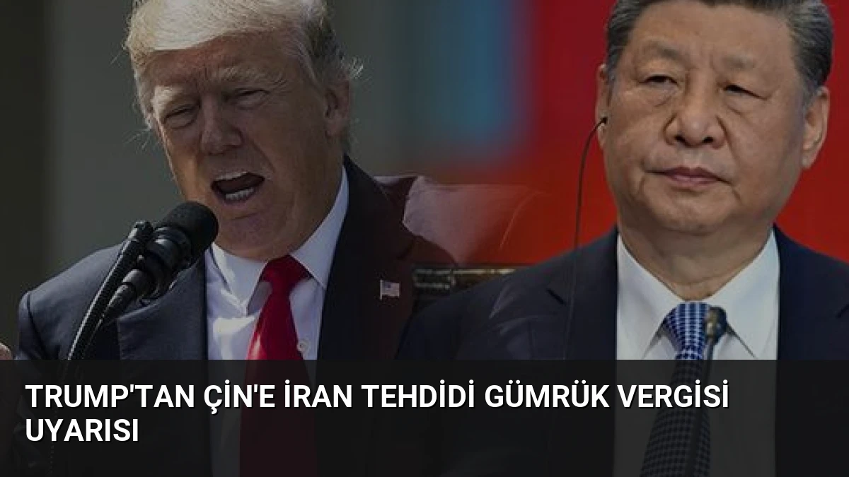Trump’tan Çin’e İran Tehdidi Gümrük Vergisi Uyarısı