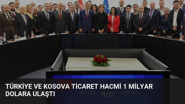 Türkiye ve Kosova Ticaret Hacmi 1 Milyar Dolara Ulaştı