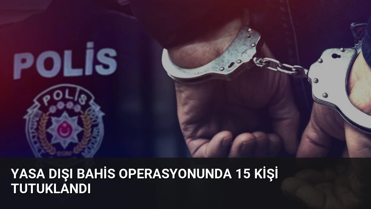 Yasa Dışı Bahis Operasyonunda 15 Kişi Tutuklandı