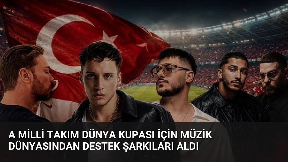 A Milli Takım Dünya Kupası İçin Müzik Dünyasından Destek Şarkıları Aldı