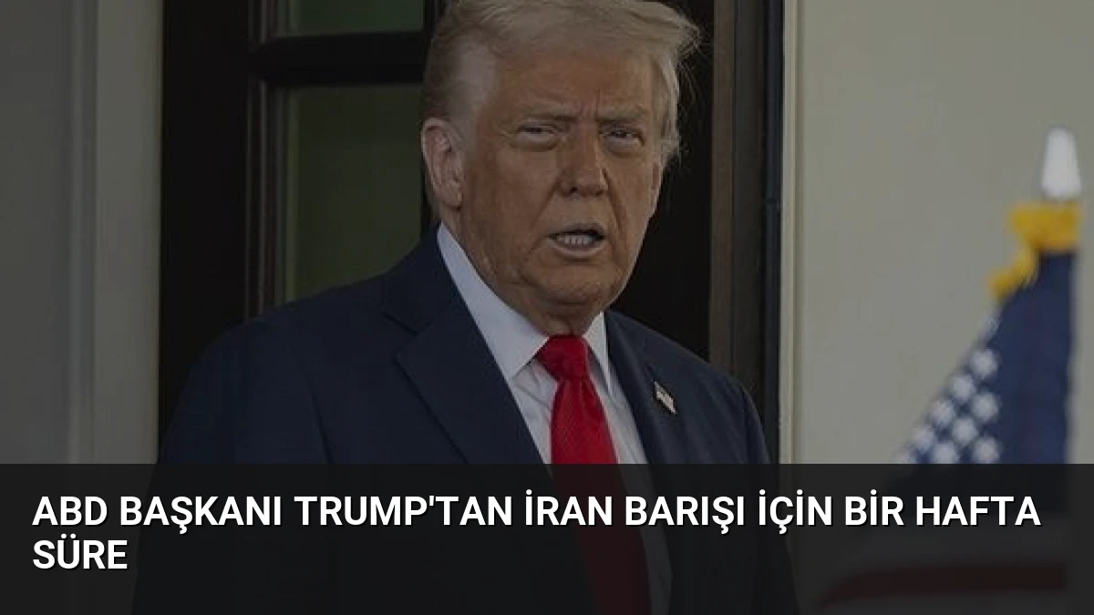 ABD Başkanı Trump’tan İran Barışı İçin Bir Hafta Süre