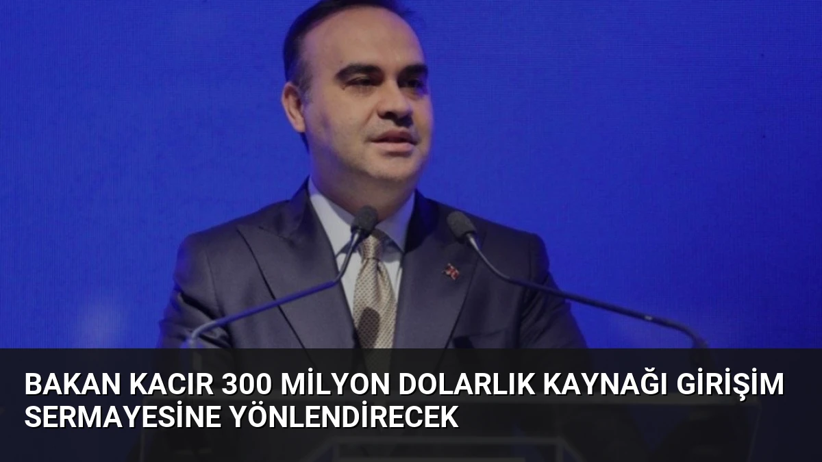 Bakan Kacır 300 Milyon Dolarlık Kaynağı Girişim Sermayesine Yönlendirecek