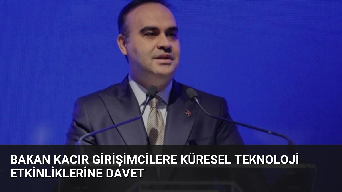Bakan Kacır Girişimcilere Küresel Teknoloji Etkinliklerine Davet