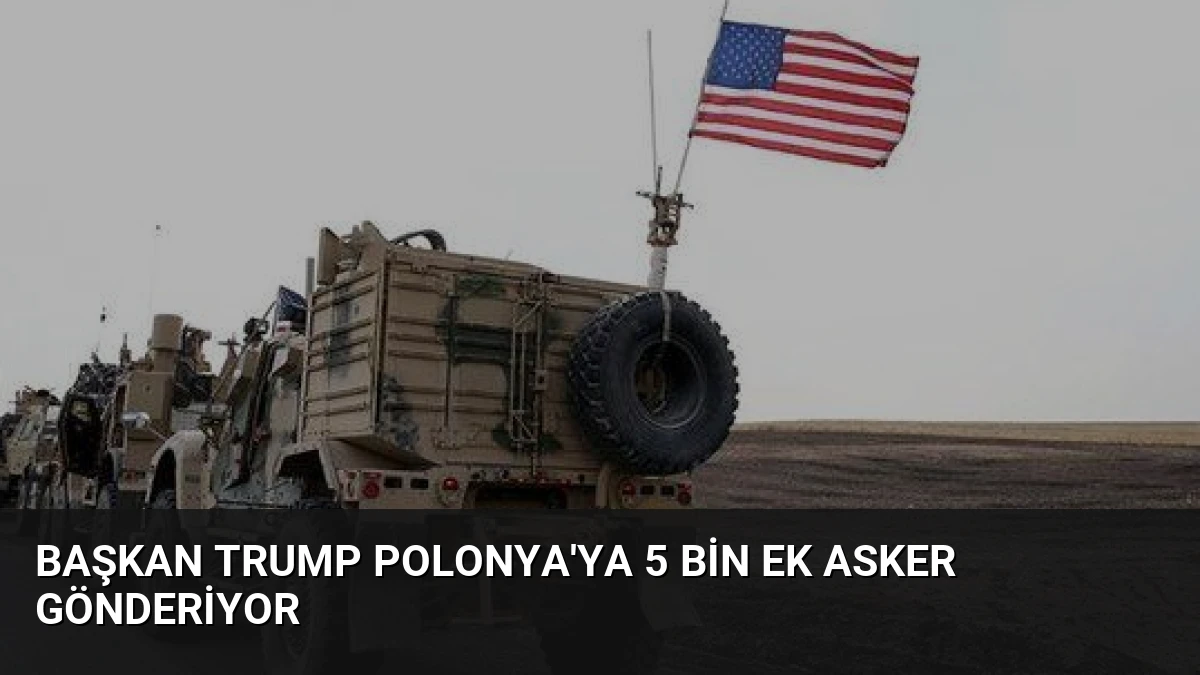 Başkan Trump Polonya’ya 5 Bin Ek Asker Gönderiyor