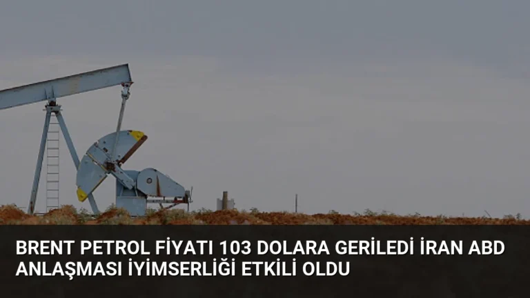 Brent Petrol Fiyatı 103 Dolara Geriledi İran ABD Anlaşması İyimserliği Etkili Oldu