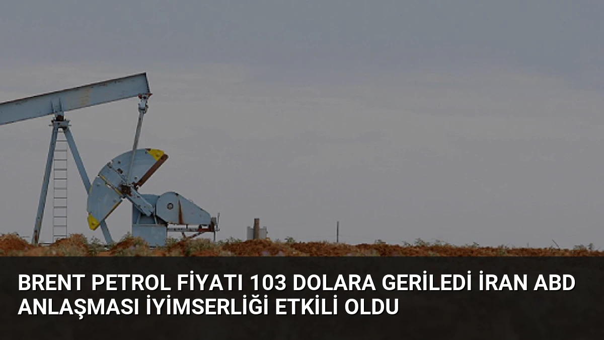 Brent Petrol Fiyatı 103 Dolara Geriledi İran ABD Anlaşması İyimserliği Etkili Oldu