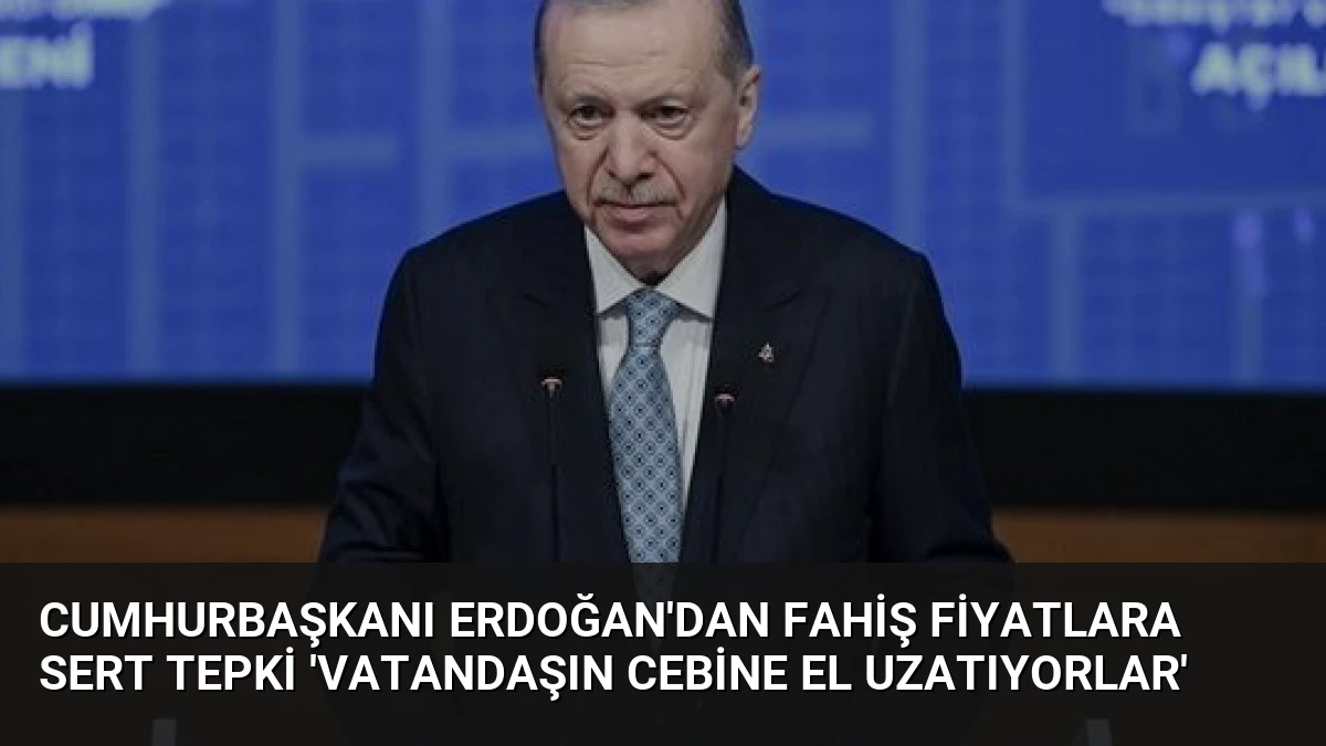 Cumhurbaşkanı Erdoğan’dan Fahiş Fiyatlara Sert Tepki ‘Vatandaşın Cebine El Uzatıyorlar’