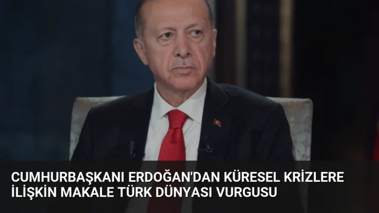 Cumhurbaşkanı Erdoğan’dan Küresel Krizlere İlişkin Makale Türk Dünyası Vurgusu