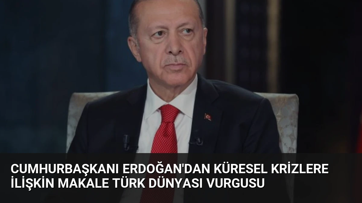 Cumhurbaşkanı Erdoğan’dan Küresel Krizlere İlişkin Makale Türk Dünyası Vurgusu