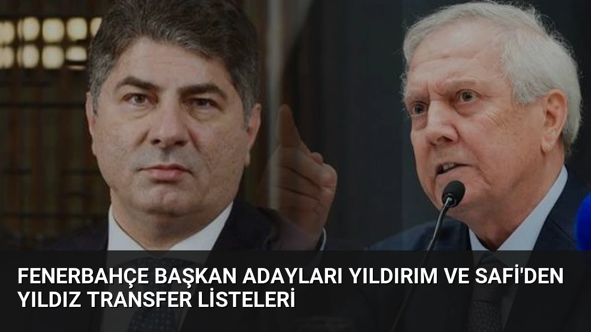 Fenerbahçe Başkan Adayları Yıldırım ve Safi’den Yıldız Transfer Listeleri