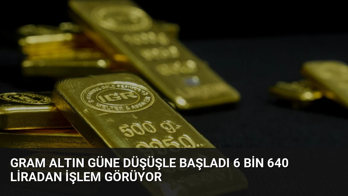 Gram Altın Güne Düşüşle Başladı 6 Bin 640 Liradan İşlem Görüyor