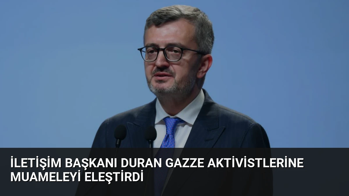 İletişim Başkanı Duran Gazze Aktivistlerine Muameleyi Eleştirdi