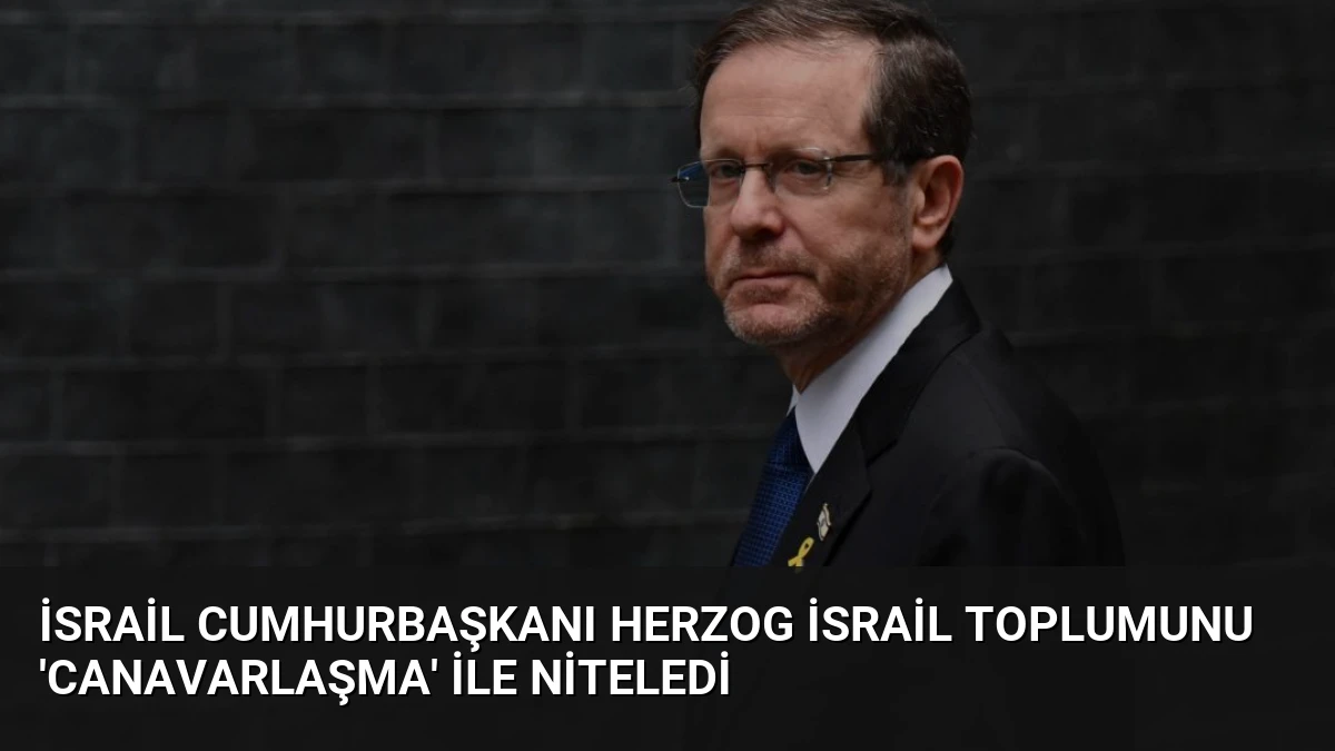 İsrail Cumhurbaşkanı Herzog İsrail Toplumunu ‘Canavarlaşma’ ile Niteledi