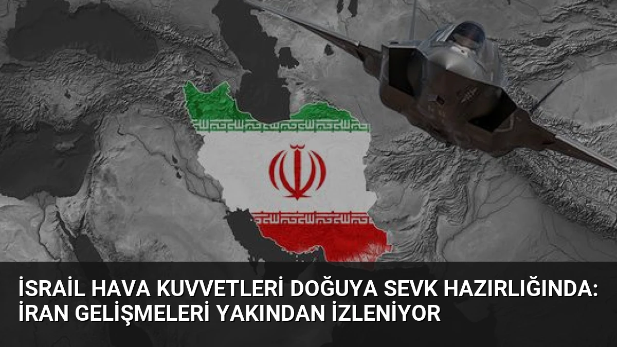 İsrail Hava Kuvvetleri Doğuya Sevk Hazırlığında: İran Gelişmeleri Yakından İzleniyor