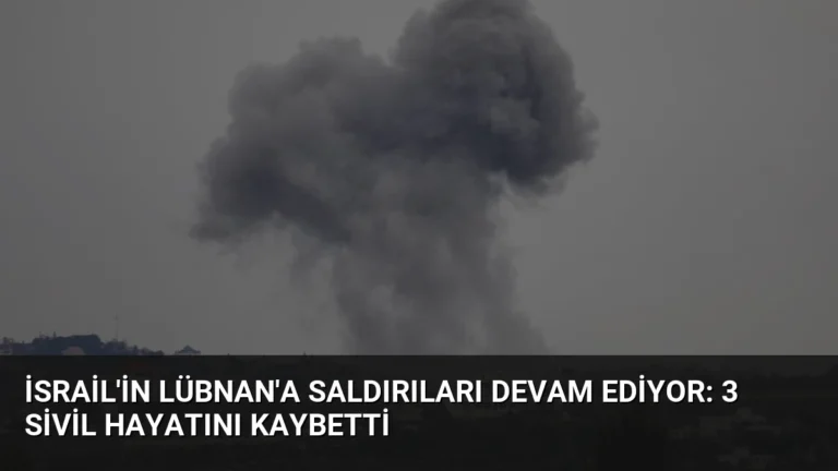 İsrail’in Lübnan’a Saldırıları Devam Ediyor: 3 Sivil Hayatını Kaybetti